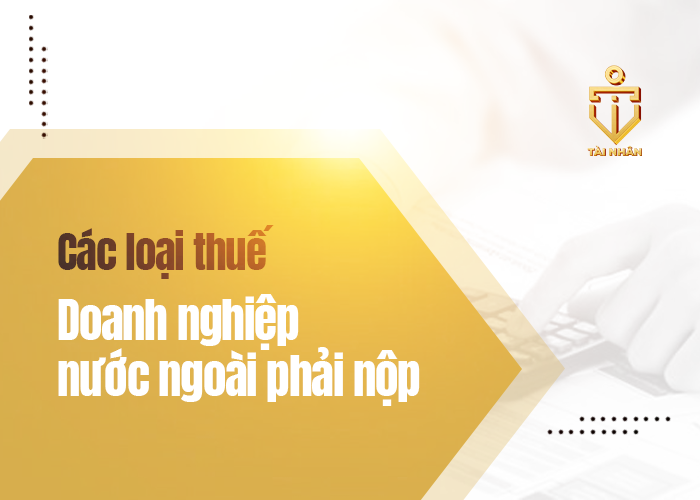 các loại thuế doanh nghiệp nước ngoài phải nộp