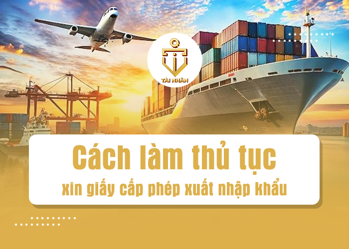 cách làm thủ tục xin cấp giấy phép xuất nhập khẩu