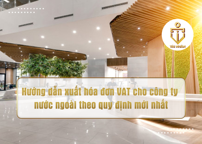 Hướng dẫn xuất hóa đơn VAT cho công ty nước ngoài theo quy định mới nhất